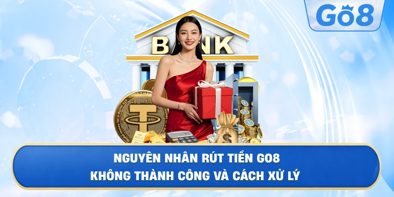 Nguyên Nhân Rút Tiền GO8 Không Thành Công Và Cách Xử Lý